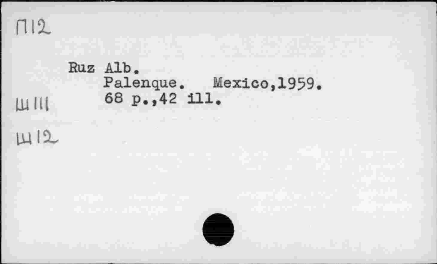 ﻿П12-
Ruz Alb.
Palenque. Mexico,1959.
68 p.,42 ill.